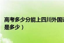 高考多少分能上四川外國語大學(xué)成都學(xué)院（2020錄取分數(shù)線是多少）