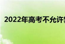 2022年高考不允許復讀嗎（會禁止復讀嗎）