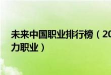 未來(lái)中國(guó)職業(yè)排行榜（2019中國(guó)13個(gè)新職業(yè)及未來(lái)最有潛力職業(yè)）