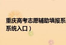 重慶高考志愿輔助填報(bào)系統(tǒng)2021（2022重慶高考志愿填報(bào)系統(tǒng)入口）