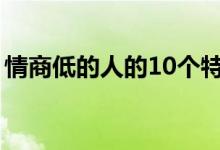 情商低的人的10個(gè)特征（情商低有哪些表現(xiàn)）