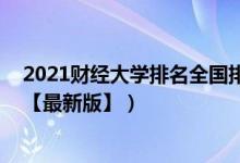 2021財經(jīng)大學排名全國排名榜（2021中國財經(jīng)類大學排名【最新版】）