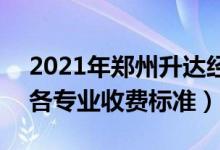 2021年鄭州升達經貿管理學院學費是多少（各專業(yè)收費標準）