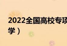 2022全國(guó)高校專項(xiàng)計(jì)劃學(xué)校名單（有哪些大學(xué)）