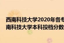 西南科技大學(xué)2020年各專業(yè)招生計(jì)劃錄取分?jǐn)?shù)線（2020西南科技大學(xué)本科投檔分?jǐn)?shù)線）