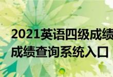 2021英語四級(jí)成績查詢官網(wǎng)（2021英語四級(jí)成績查詢系統(tǒng)入口）