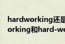 hardworking還是hard-working（hardworking和hard-working的區(qū)別）