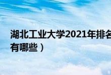 湖北工業(yè)大學(xué)2021年排名（2022年湖北工業(yè)大學(xué)王牌專業(yè)有哪些）