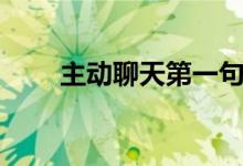 主動聊天第一句說啥（怎么找話題）