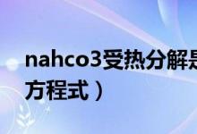 nahco3受熱分解是什么（nahco3受熱分解方程式）