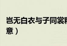 豈無(wú)白衣與子同裳釋義（豈無(wú)白衣與子同袍寓意）