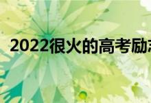 2022很火的高考勵(lì)志語錄（加油打氣的話）