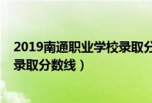 2019南通職業(yè)學校錄取分數(shù)線（2019年南通職業(yè)大學各省錄取分數(shù)線）