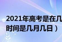 2021年高考是在幾月幾日（2021年高考具體時(shí)間是幾月幾日）