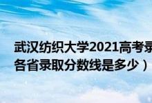 武漢紡織大學(xué)2021高考錄取分?jǐn)?shù)線（2021年武漢紡織大學(xué)各省錄取分?jǐn)?shù)線是多少）