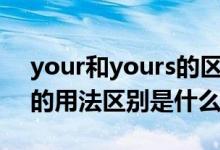 your和yours的區(qū)別（you和your和yours的用法區(qū)別是什么）