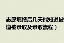 志愿填報(bào)后幾天能知道被錄取2020年（2022報(bào)考后多久知道被錄取及錄取流程）