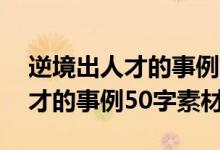 逆境出人才的事例簡短50字左右（逆境出人才的事例50字素材）