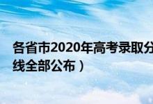 各省市2020年高考錄取分數(shù)線公布（2020年31省高考分數(shù)線全部公布）