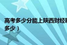 高考多少分能上陜西財經(jīng)職業(yè)技術(shù)學院（2020錄取分數(shù)線是多少）