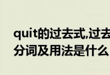 quit的過(guò)去式,過(guò)去分詞（quit過(guò)去式和過(guò)去分詞及用法是什么）