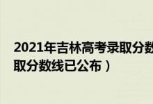 2021年吉林高考錄取分?jǐn)?shù)線一本二本（2021年吉林高考錄取分?jǐn)?shù)線已公布）