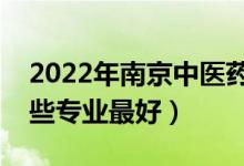 2022年南京中醫(yī)藥大學(xué)專業(yè)排名及介紹（哪些專業(yè)最好）