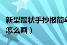 新型冠狀手抄報(bào)簡(jiǎn)單又好看（新型冠狀手抄報(bào)怎么畫）