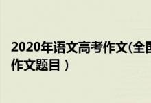 2020年語文高考作文(全國‖卷)（2020年全國各省高考語文作文題目）