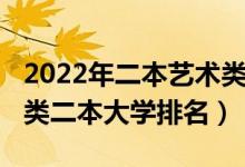 2022年二本藝術(shù)類院校排名（2022全國藝術(shù)類二本大學(xué)排名）