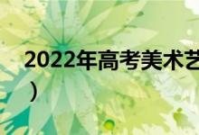 2022年高考美術(shù)藝考多少分（分?jǐn)?shù)線是多少）