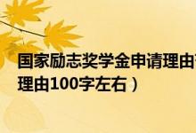 國家勵志獎學(xué)金申請理由范文100字（國家勵志獎學(xué)金申請理由100字左右）