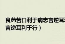 良藥苦口利于病忠言逆耳利于行的意思（良藥苦口利于病忠言逆耳利于行）