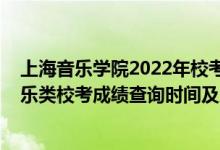 上海音樂學院2022年?？汲煽児迹?021上海音樂學院音樂類校考成績查詢時間及入口）