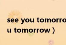 see you tomorrow 中文什么意思（see you tomorrow）