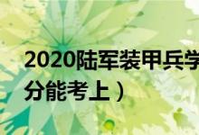 2020陸軍裝甲兵學(xué)院各省錄取分?jǐn)?shù)線（多少分能考上）