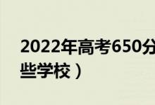 2022年高考650分能上什么大學(xué)（可以報(bào)哪些學(xué)校）