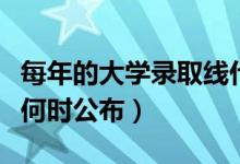 每年的大學錄取線什么時候出（劃定的分數(shù)線何時公布）