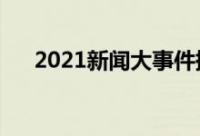 2021新聞大事件摘抄（熱點話題事件）