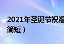 2021年圣誕節(jié)祝福語簡短10字（圣誕節(jié)祝福簡短）