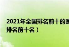 2021年全國排名前十的醫(yī)科大學(xué)（2022國內(nèi)重點醫(yī)科大學(xué)排名前十名）