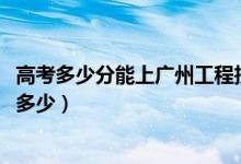 高考多少分能上廣州工程技術(shù)職業(yè)學院（2020錄取分數(shù)線是多少）