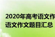 2020年高考語文作文題是什么（2020年高考語文作文題目匯總）