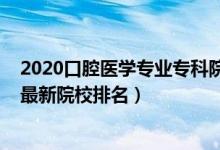 2020口腔醫(yī)學(xué)專業(yè)?？圃盒Ｅ琶?022中國口腔醫(yī)學(xué)專業(yè)最新院校排名）