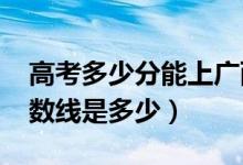 高考多少分能上廣西財經(jīng)學院（2020錄取分數(shù)線是多少）