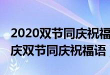 2020雙節(jié)同慶祝福語發(fā)給老師（2020中秋國慶雙節(jié)同慶祝福語）