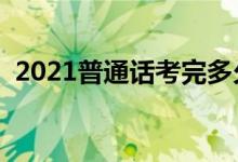 2021普通話考完多久能查分（幾天出成績(jī)）