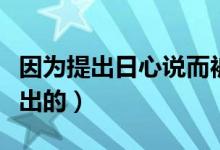 因?yàn)樘岢鋈招恼f(shuō)而被燒死的人（日心說(shuō)是誰(shuí)提出的）