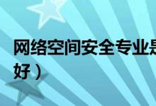 網絡空間安全專業(yè)是干什么的（就業(yè)前景好不好）