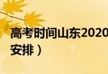 高考時(shí)間山東2020（2022山東高考具體時(shí)間安排）